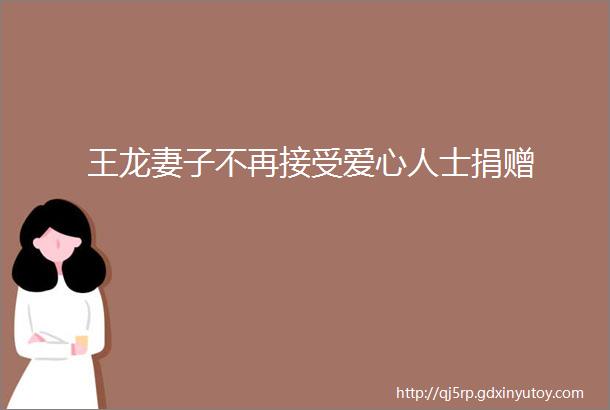 王龙妻子不再接受爱心人士捐赠