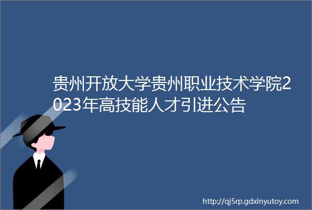 贵州开放大学贵州职业技术学院2023年高技能人才引进公告