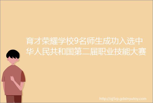 育才荣耀学校9名师生成功入选中华人民共和国第二届职业技能大赛重庆集训队