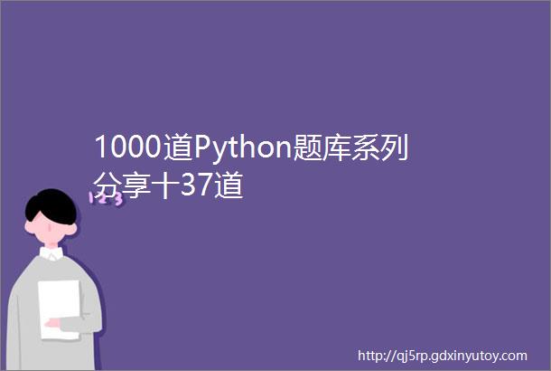 1000道Python题库系列分享十37道