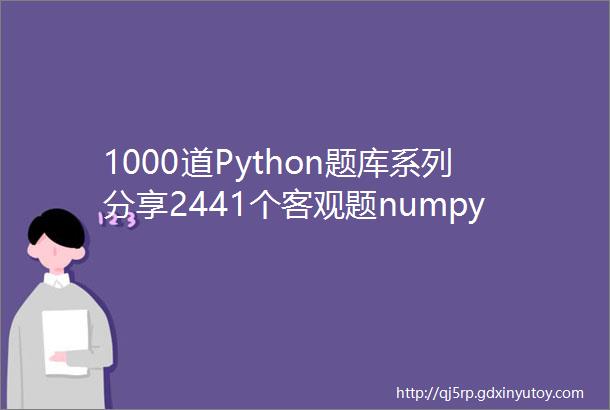 1000道Python题库系列分享2441个客观题numpy专题